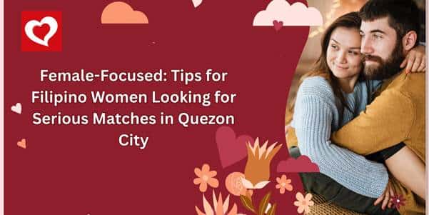 Female-Focused: Tips for Filipino Women Looking for Serious Matches in Quezon City